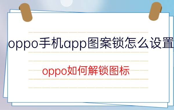 oppo手机app图案锁怎么设置 oppo如何解锁图标？